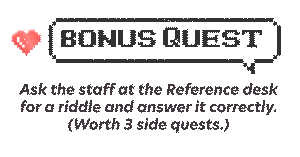 Bonus Quest - Ask the staff at the Reference desk for a riddle and answer it correctly (worth 3 side quests).